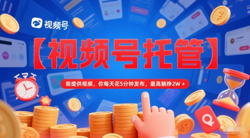 【视频号托管 】我提供视频，你每天花5分钟发布，最高躺挣2W+ - 冒泡网赚