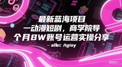 最新蓝海项目动漫短剧，商学院导师单抖音号一个月8W账号运营实操分享 - 冒泡网赚