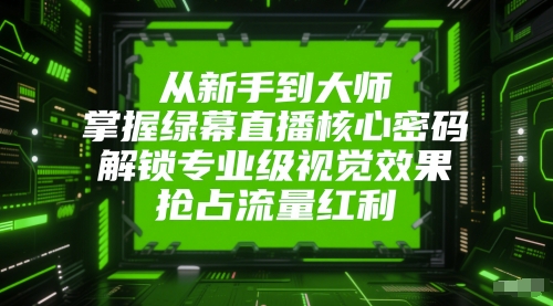 从新手到大师，掌握绿幕直播核心密码，解锁专业级视觉效果，抢占流量红利 - 冒泡网赚