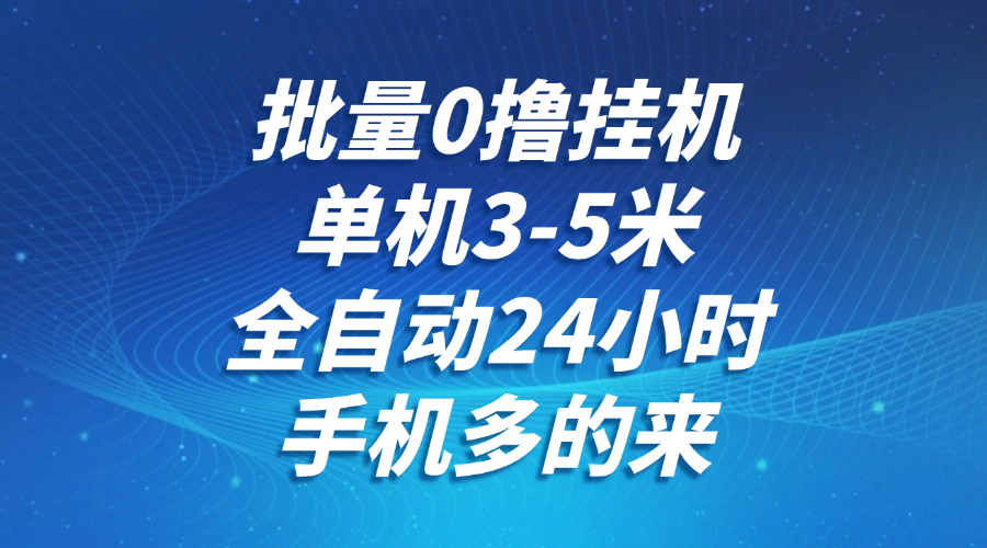 批量0撸全自动挂机，单机3-5米，全自动24小时，手机多的来，不养鸡，无风控，无限制 - 福缘创业网