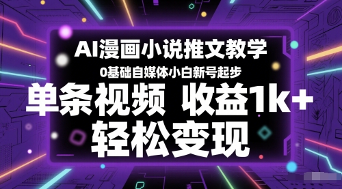 AI漫画小说推文教学,0基础自媒体小白新号起步,单条视频收益1k+,轻松变现-紫橙网创项目网
