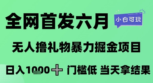 全网首发六月，无人撸礼物暴力掘金项目，日入1K+门槛低，当天拿结果，小白可玩 - 冒泡网赚