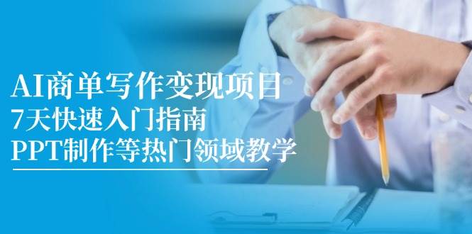 AI商单写作变现项目，7天快速入门指南，PPT制作等热门领域教学 - 福缘创业网