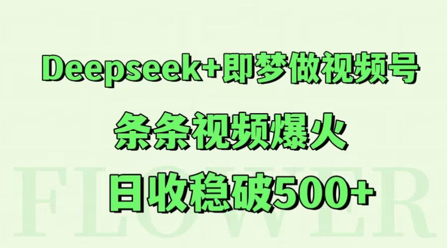 Deepseek+即梦做视频号，条条视频爆火，日收稳破500+ - 福缘创业网