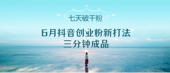 6月抖音创业粉新打法，三分钟成品，七天破千粉 - 福缘创业网