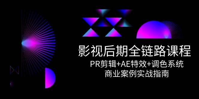 影视后期全链路课程，PR剪辑+AE特效+调色系统，商业案例实战指南 - 福缘创业网