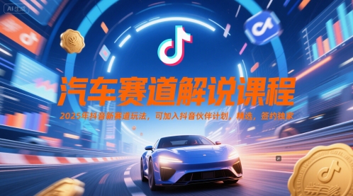 汽车赛道解说课程，2025年抖音新赛道玩法，可加入抖音伙伴计划，精选，签约独家 - 冒泡网赚