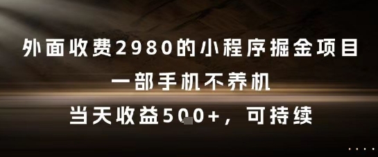 外面收费2980的小程序掘金项目，一部手机不养机，当天收益5张+，可持续 - 冒泡网赚