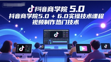 抖音商学院5.0+6.0实操技术课程，视频制作热门技术 - 冒泡网赚