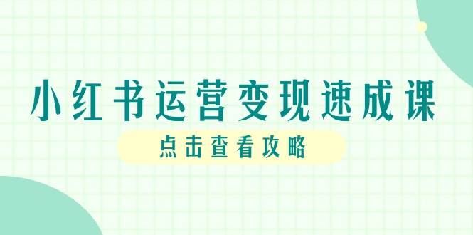 小红书运营变现速成课，账号搭建到暴力起号，个人IP全流程指南 - 福缘创业网