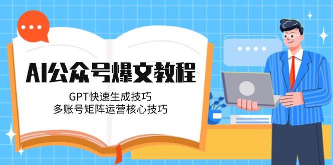 AI公众号爆文教程，GPT快速生成技巧，多账号矩阵运营核心技巧 - 福缘创业网