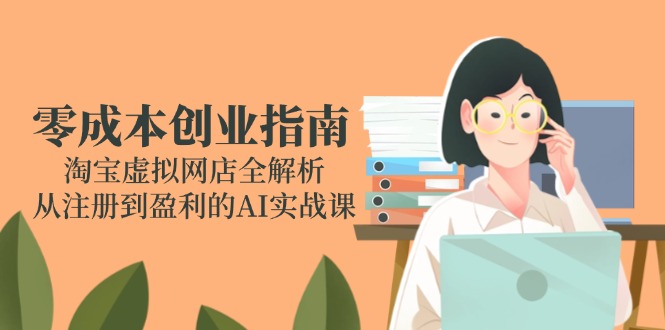 零成本创业指南：淘宝虚拟网店全解析，从注册到盈利的AI实战课 - 中创网
