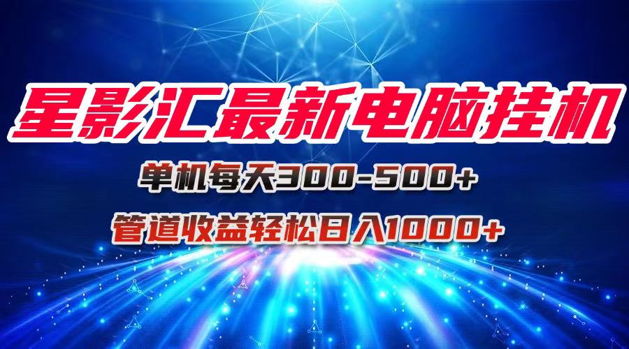 星影汇最新电脑挂机单机每天300+团队管道收益轻松日入1000+ - 中创网