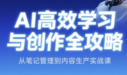 AI高效学习与创作全攻略，从笔记管理到内容生产实战课 - 冒泡网赚