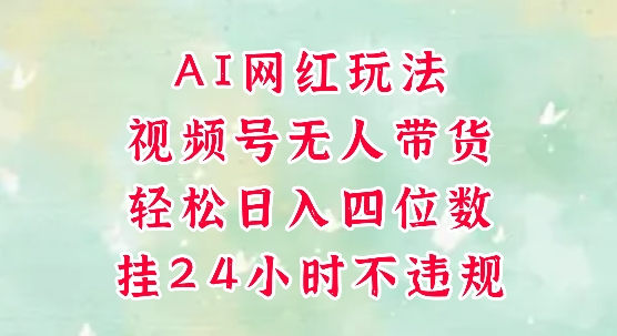 视频号无人直播带货，手机一挂自动爆单，AI网红玩法，带你解放双手，轻松日入四位数 - 冒泡网赚