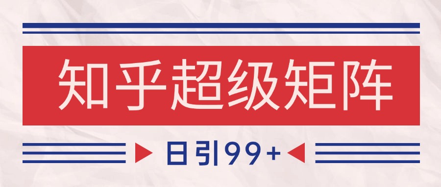 知乎超级矩阵玩法引流高质量精准粉SEO覆盖 日变现4000+ - 福缘创业网