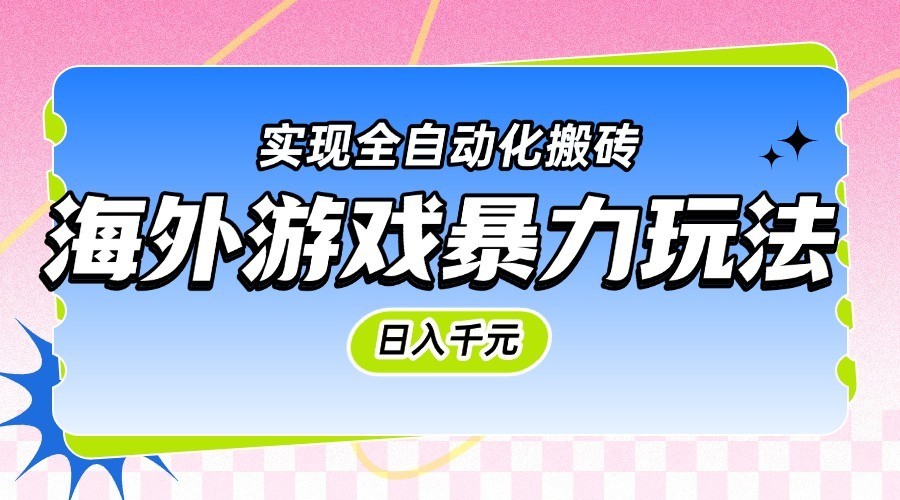 海外游戏暴力玩法，日入千元，实现全自动化搬砖 - 福缘创业网