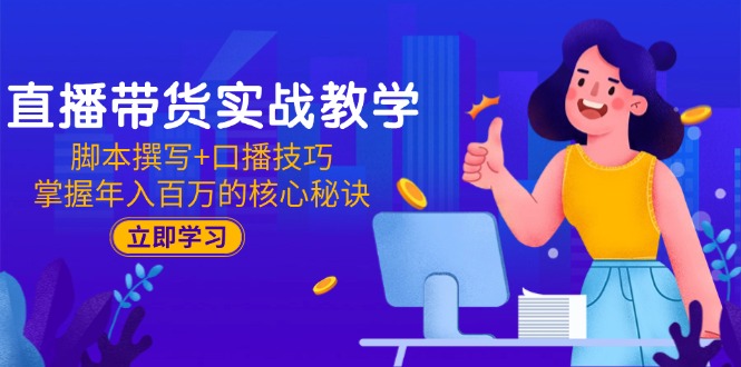 直播带货实战教学：脚本撰写+口播技巧，掌握年入百万的核心秘诀 - 中创网
