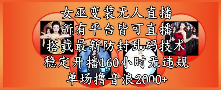 女巫变装直播最新玩法，所有直播平台皆可操作，稳定开播160小时无违规，单场撸音浪2k+ - 冒泡网赚