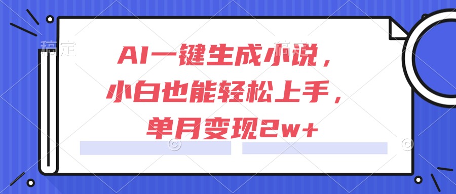 AI一键生成小说，小白也能轻松上手，单月变现2w+ - 中创网
