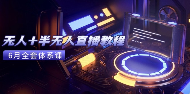无人+半无人直播教程：AI工具+场景搭建，0到1掌握核心技术(6月更新) - 中创网