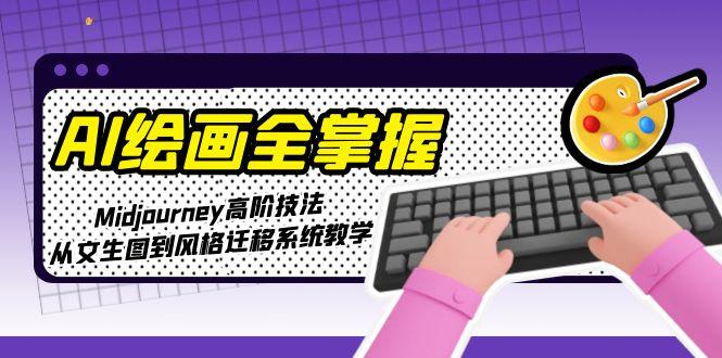 AI绘画全掌握：Midjourney高阶技法，从文生图到风格迁移系统教学 - 中创网
