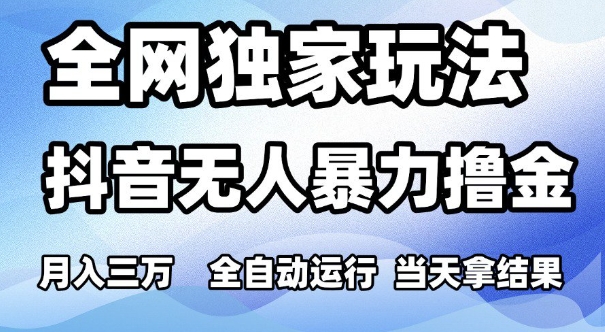 全网独家玩法，抖音无人暴力撸金，月入3W，全自动运行，当天拿结果，可矩阵 - 冒泡网赚
