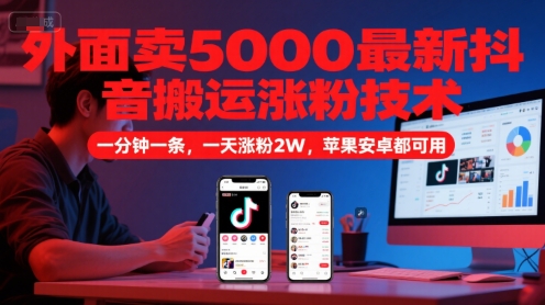 外面卖5000最新抖音搬运涨粉技术，新玩法，一分钟一条，一天涨粉2W，苹果安卓都可用 - 冒泡网赚