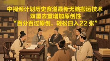 中视频计划历史赛道最新无脑搬运技术，双重去重增加原创性，百分百过原创，轻松日入2张 - 冒泡网赚