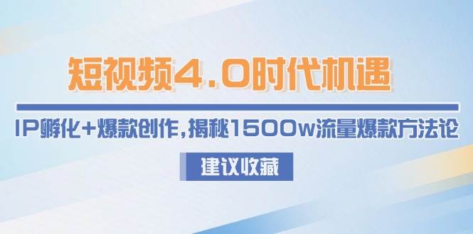 短视频4.0时代机遇：IP孵化+爆款创作，揭秘1500w流量爆款方法论 - 福缘创业网