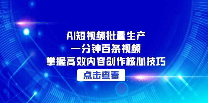 AI短视频批量生产：一分钟百条视频，掌握高效内容创作核心技巧 - 中创网