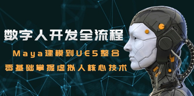数字人开发全流程：Maya建模到UE5整合，零基础掌握虚拟人核心技术 - 中创网