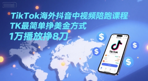 TikTok海外抖音中视频陪跑课程，TK最简单挣美金方式，1万播放挣8刀 - 冒泡网赚