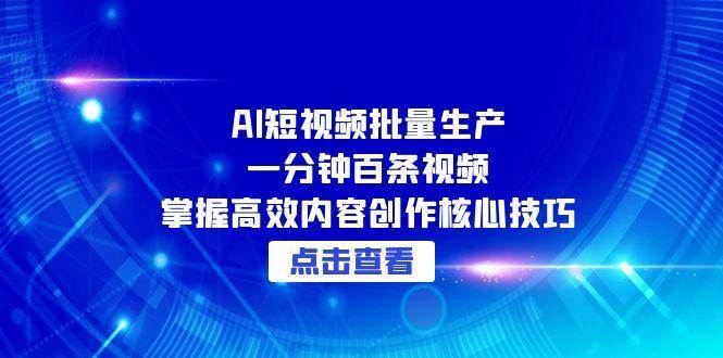 AI短视频批量生产：一分钟百条视频，掌握高效内容创作核心技巧 - 福缘创业网