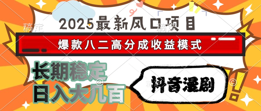 2025最新风口项目 抖音漫剧 爆款八二高分成收益模式 长期稳定日入大几百 - 中创网