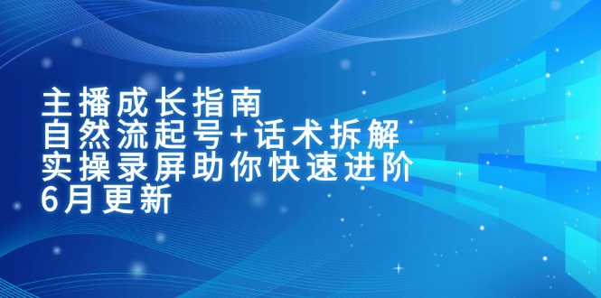 主播成长指南：自然流起号+话术拆解，实操录屏助你快速进阶（6月更新） - 中创网
