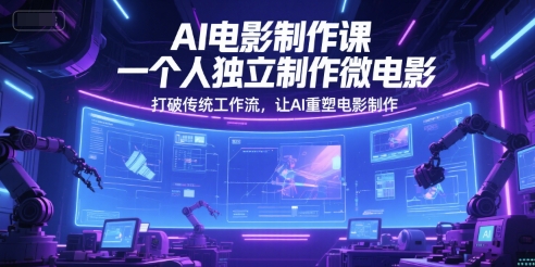 AI电影制作课，一个人独立制作微电影，打破传统工作流，让AI重塑电影制作 - 冒泡网赚