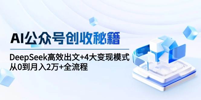 AI公众号创收秘籍：DeepSeek高效出文+4大变现模式，从0到月入2万+全流程 - 福缘创业网