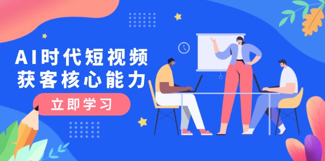 AI时代短视频获客核心课程，三大必备技能解析，认知升级关键要点 - 中创网