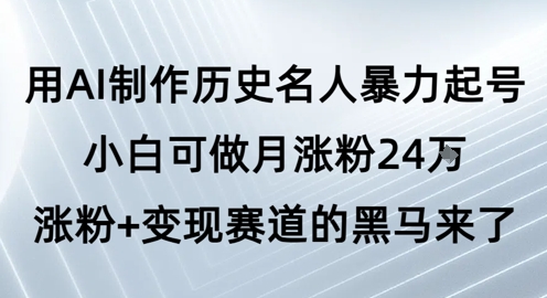 用AI制作历史名人暴力起号，小白可做月涨粉24W涨粉+变现赛道的黑马来了-紫橙网创项目网