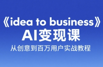 《idea to business》AI变成变现课，从创意到百万用户实战教程 - 冒泡网赚