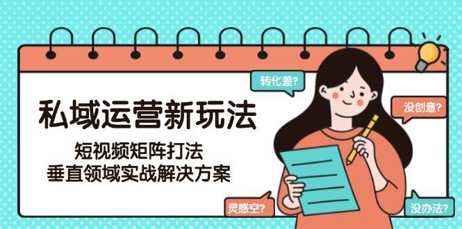 私域运营新玩法，短视频矩阵打法，垂直领域实战解决方案 - 福缘创业网