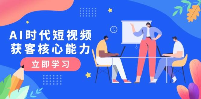 AI时代短视频获客核心课程，三大必备技能解析，认知升级关键要点 - 福缘创业网