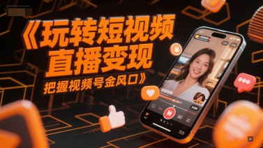 玩转短视频直播变现，把握视频号金风口 - 冒泡网赚