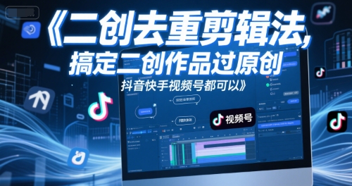 短视频二创去重剪辑法，搞定二创作品过原创，抖音快手视频号都可以 - 冒泡网赚