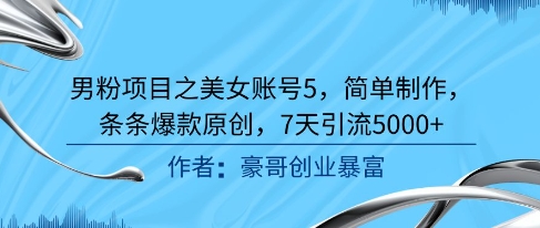 男粉项目之美女账号5，简单制作，条条爆款原创，7天引流5000+ - 冒泡网赚
