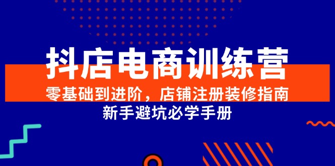 抖店电商训练营，零基础到进阶，店铺注册装修指南，新手避坑必学手册 - 中创网