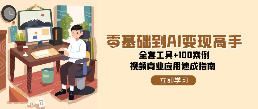 零基础到AI变现高手，全套工具+100案例，视频商业应用速成指南 - 中创网