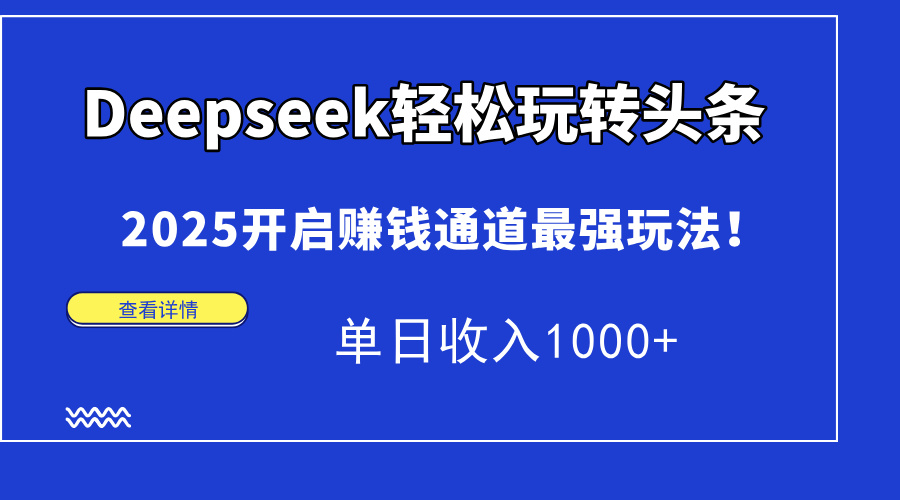 Deepseek轻松玩转头条，2025开启赚钱通道最强玩法！单日收入1000+ - 中创网