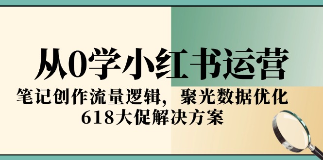 从0学小红书运营，笔记创作流量逻辑，聚光数据优化，618大促解决方案 - 中创网